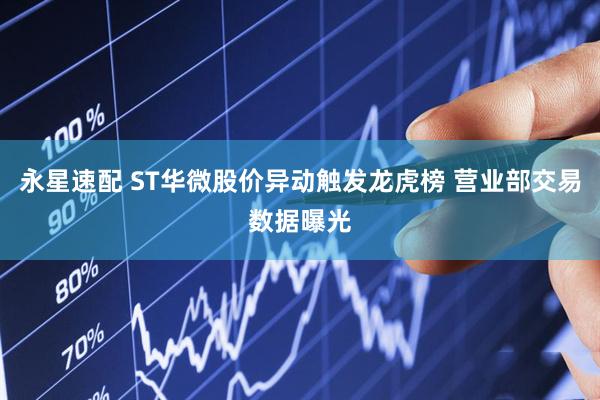 永星速配 ST华微股价异动触发龙虎榜 营业部交易数据曝光