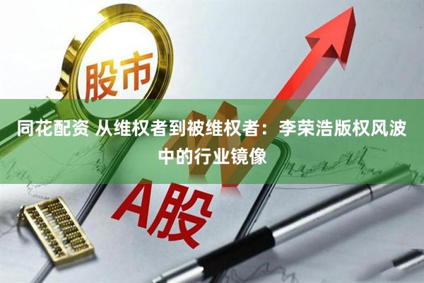 同花配资 从维权者到被维权者：李荣浩版权风波中的行业镜像