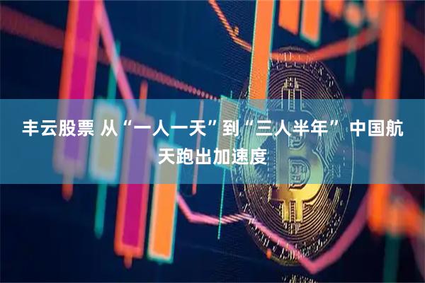 丰云股票 从“一人一天”到“三人半年” 中国航天跑出加速度
