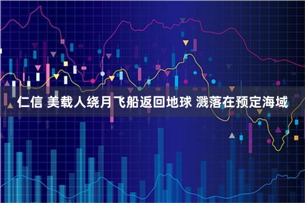 仁信 美载人绕月飞船返回地球 溅落在预定海域