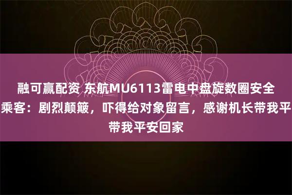 融可赢配资 东航MU6113雷电中盘旋数圈安全降落，乘客：剧烈颠簸，吓得给对象留言，感谢机长带我平安回家
