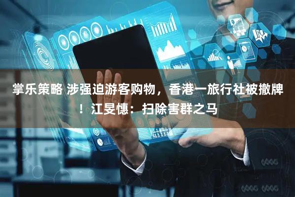 掌乐策略 涉强迫游客购物，香港一旅行社被撤牌！江旻憓：扫除害群之马